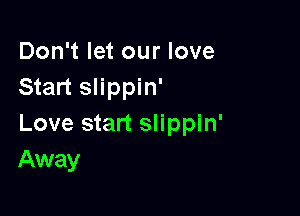 Don't let our love
Start slippin'

Love start slippin'
Away