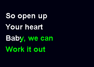 80 open up
Your heart

Baby, we can
Work it out