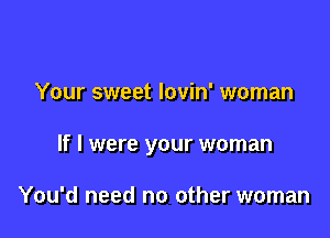 Your sweet Iovin' woman

If I were your woman

You'd need no other woman