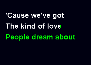 'Cause we've got
The kind of love

People dream about