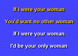 If I were your woman
You'd want no other woman

If I were your woman

I'd be your only woman