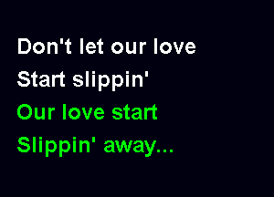 Don't let our love
Start slippin'

Our love start
Slippin' away...