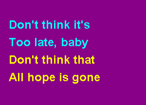 Don't think it's
Too late, baby

Don't think that
All hope is gone