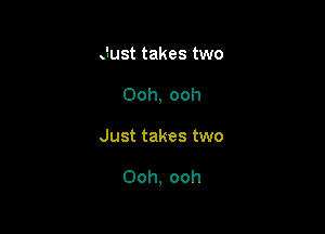 Just takes two
Ooh, ooh

Just takes two

Ooh, ooh