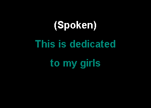 (Spoken)
This is dedicated

to my girls