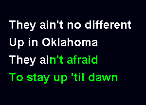 They ain't no different
Up in Oklahoma

They ain't afraid
To stay up 'til dawn