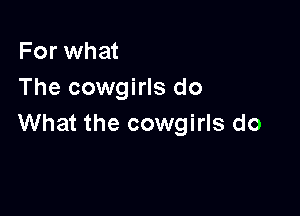 For what
The cowgirls do

What the cowgirls do