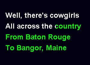 Well, there's cowgirls
All across the country

From Baton Rouge
To Bangor, Maine