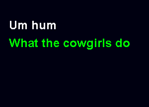 Um hum
What the cowgirls do