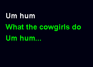 Um hum
What the cowgirls do

Um hum...