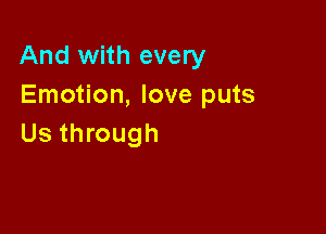 And with every
Emotion, love puts

Us through