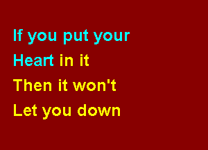 If you put your
Heart in it

Then it won't
Let you down