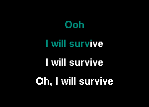 Ooh
I will survive

I will survive

Oh, I will survive