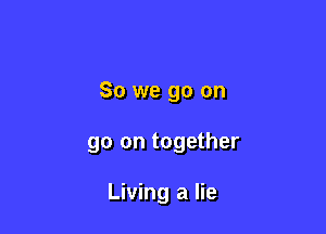 So we go on

go on together

Living a lie