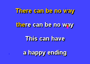 There can be no way
there can be no way

This can have

a happy ending