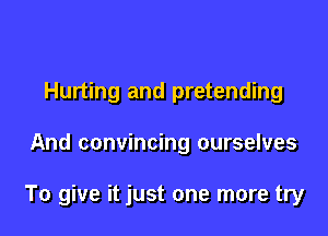 Hurting and pretending

And convincing ourselves

To give it just one more try