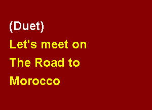 (Duet)
Let's meet on

The Road to
Morocco