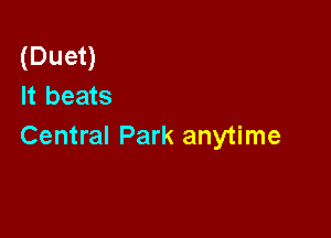 (Duet)
It beats

Central Park anytime