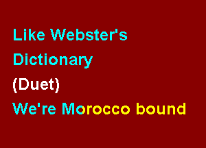 Like Webster's
Dictionary

(Duet)
We're Morocco bound