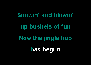 Snowin' and blowin'

up bushels of fun

Now the jingle hop

has begun