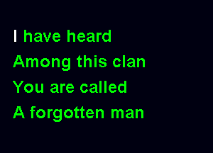 l have heard
Among this clan

You are called
A forgotten man