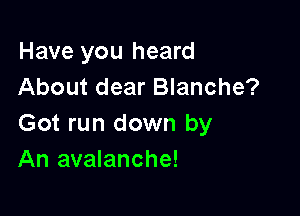 Have you heard
About dear Blanche?

Got run down by
An avalanche!