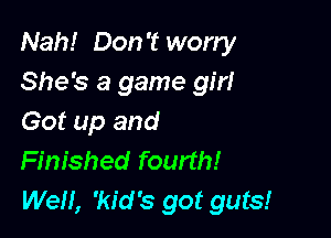 Nah! Don't worry
She's a game gm

Got up and
Finished fourth!
Well, 'kid's got guts!
