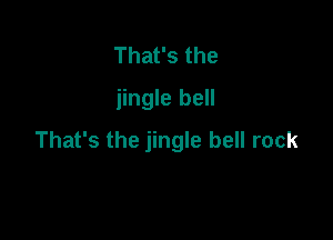 That's the
jingle bell

That's the jingle bell rock