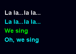 La la...la la...
La Ia...la la...

We sing
Oh, we sing