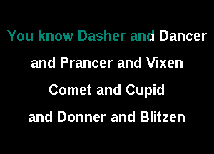 You know Dasher and Dancer
and Prancer and Vixen
Cornet and Cupid

and Donner and Blitzen