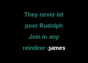 They never let
poor Rudolph

Join in any

reindeer games