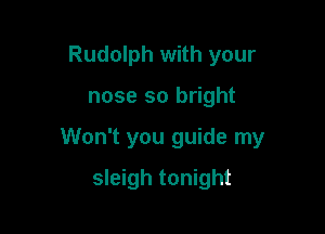 Rudolph with your

nose so bright

Won't you guide my

sleigh tonight