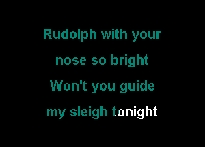 Rudolph with your

nose so bright
Won't you guide
my sleigh tonight