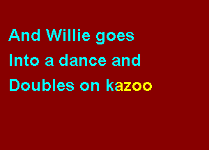 And Willie goes
Into a dance and

Doubles on kazoo
