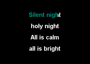 Silent night

holy night
All is calm

all is bright