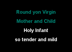 Round yon Virgin

Mother and Child
Holy Infant

so tender and mild