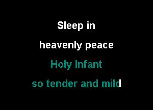 Sleep in

heavenly peace

Holy Infant

so tender and mild