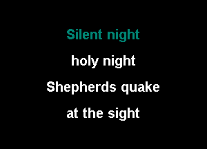 Silent night
holy night

Shepherds quake
at the sight