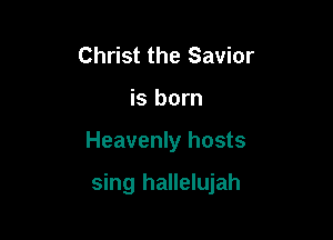 Christ the Savior
is born

Heavenly hosts

sing hallelujah