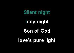 Silent night
holy night
Son of God

love's pure light