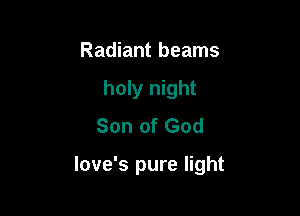 Radiant beams
holy night
Son of God

love's pure light