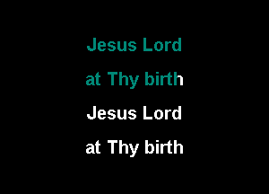 Jesus Lord
at Thy birth

Jesus Lord

at Thy birth