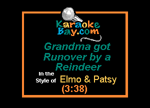 Kafaoke.
Bay.com
N

Grandma got

Runover by a
Reindeer

In the

Style 01 Elmo 8( Patsy
(3z38)
