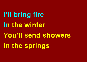 I'll bring fire
In the winter

You'll send showers
In the springs