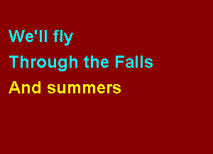 We'll fly
Through the Falls

And summers