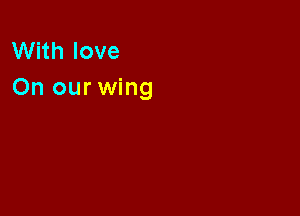 With love
On our wing
