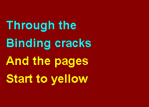 Through the
Binding cracks

And the pages
Start to yellow
