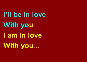 I'll be in love
With you

I am in love
With you...