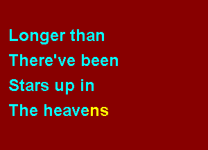 Longer than
There've been

Stars up in
The heavens