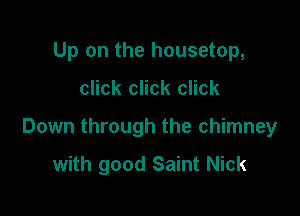 Up on the housetop,

click click click

Down through the chimney

with good Saint Nick
